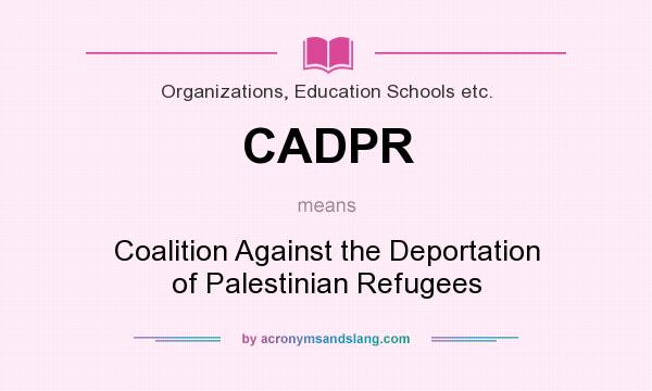 What does CADPR mean? It stands for Coalition Against the Deportation of Palestinian Refugees