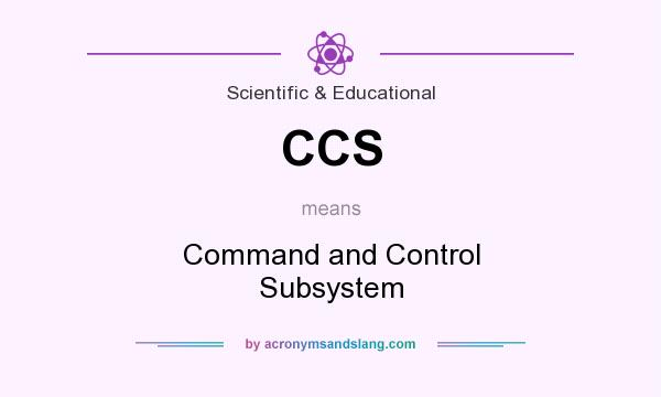 What does CCS mean? It stands for Command and Control Subsystem