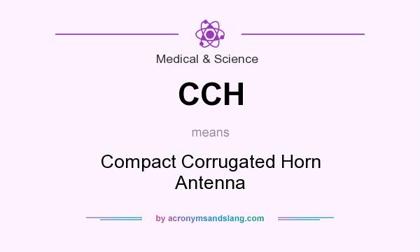 What does CCH mean? It stands for Compact Corrugated Horn Antenna