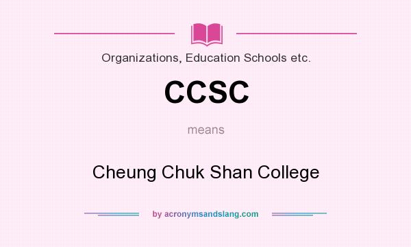 What does CCSC mean? It stands for Cheung Chuk Shan College