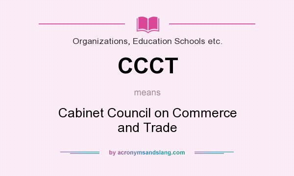 What does CCCT mean? It stands for Cabinet Council on Commerce and Trade