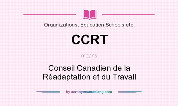 What does CCRT mean? It stands for Conseil Canadien de la Réadaptation et du Travail