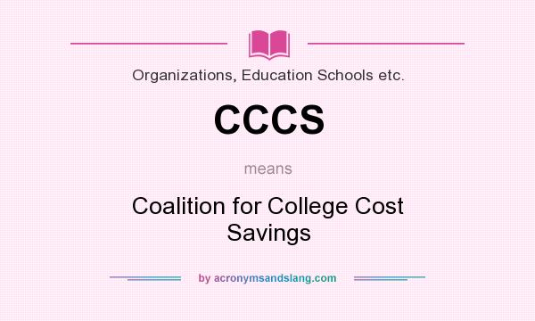 What does CCCS mean? It stands for Coalition for College Cost Savings