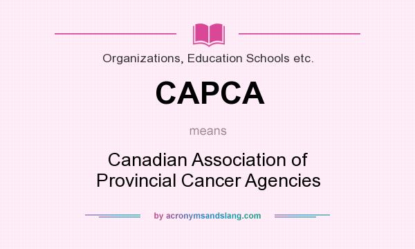 What does CAPCA mean? It stands for Canadian Association of Provincial Cancer Agencies