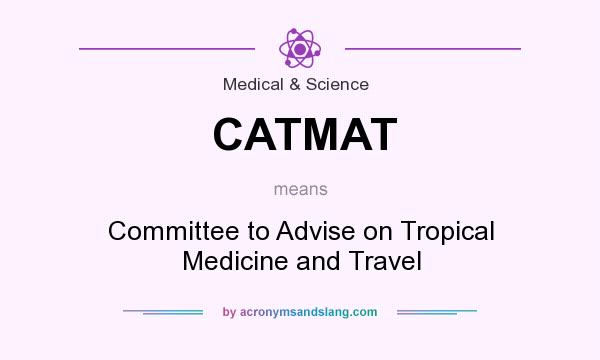 What does CATMAT mean? It stands for Committee to Advise on Tropical Medicine and Travel