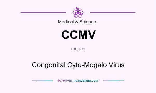 What does CCMV mean? It stands for Congenital Cyto-Megalo Virus