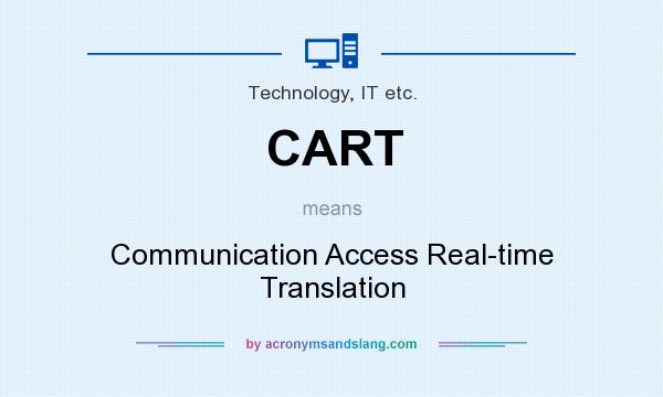 What does CART mean? It stands for Communication Access Real-time Translation