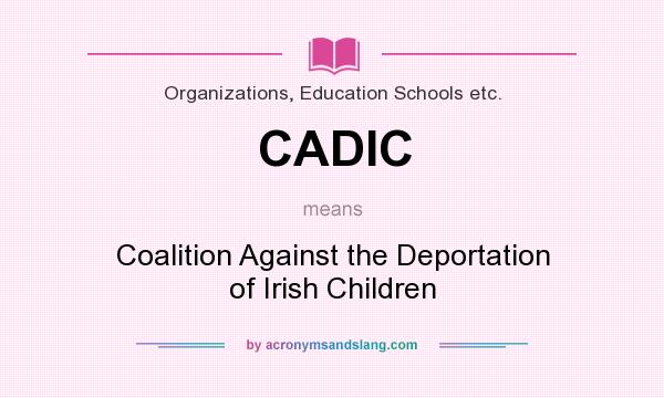 What does CADIC mean? It stands for Coalition Against the Deportation of Irish Children