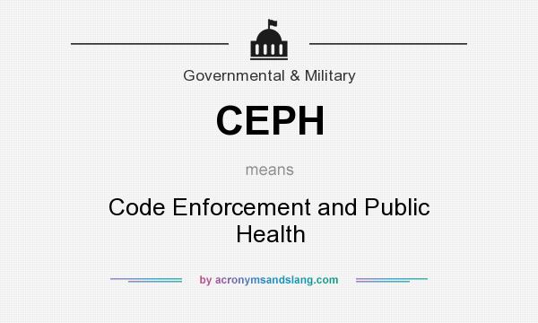 What does CEPH mean? It stands for Code Enforcement and Public Health