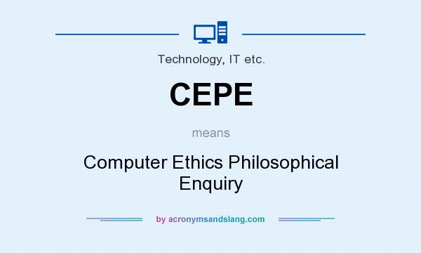 What does CEPE mean? It stands for Computer Ethics Philosophical Enquiry