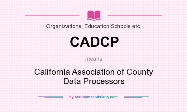 What does CADCP mean? It stands for California Association of County Data Processors