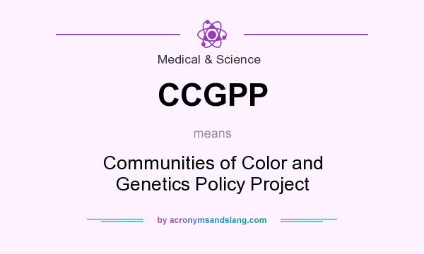 What does CCGPP mean? It stands for Communities of Color and Genetics Policy Project