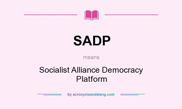 What does SADP mean? It stands for Socialist Alliance Democracy Platform