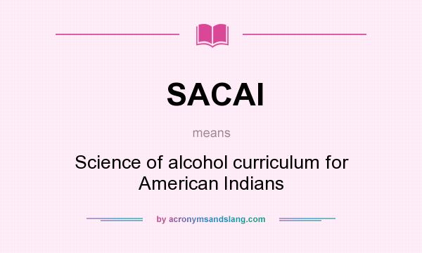 What does SACAI mean? It stands for Science of alcohol curriculum for American Indians