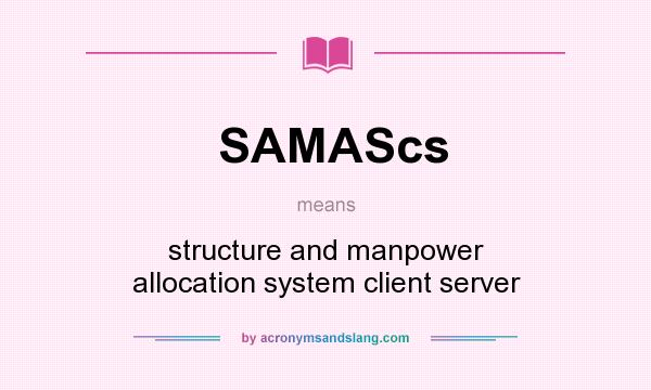 What does SAMAScs mean? It stands for structure and manpower allocation system client server