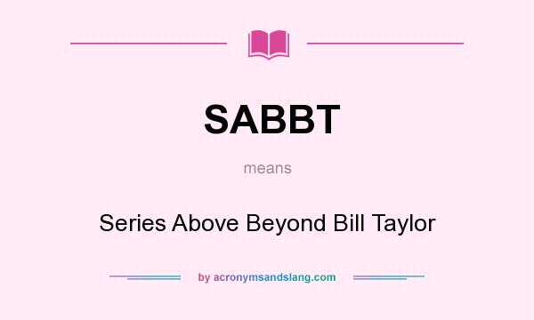 What does SABBT mean? It stands for Series Above Beyond Bill Taylor