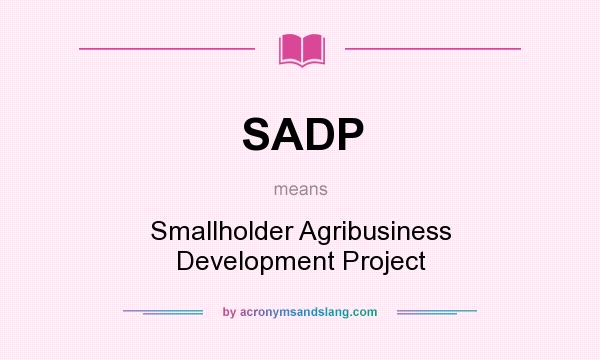 What does SADP mean? It stands for Smallholder Agribusiness Development Project