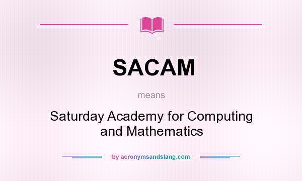 What does SACAM mean? It stands for Saturday Academy for Computing and Mathematics