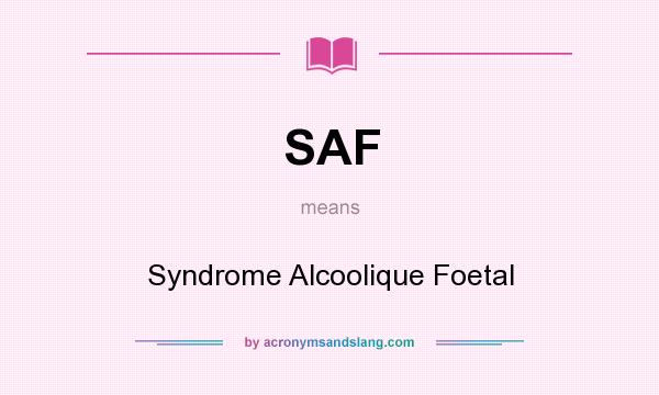 What does SAF mean? It stands for Syndrome Alcoolique Foetal