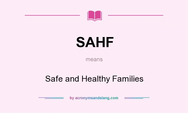 What does SAHF mean? It stands for Safe and Healthy Families