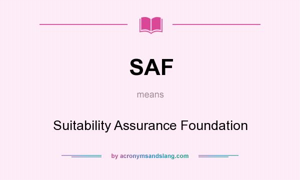 What does SAF mean? It stands for Suitability Assurance Foundation