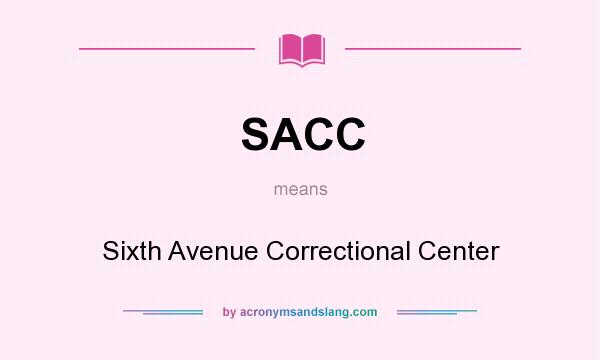 What does SACC mean? It stands for Sixth Avenue Correctional Center