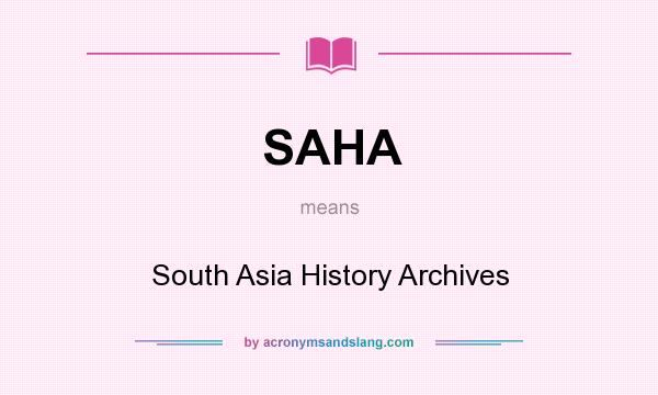 What does SAHA mean? It stands for South Asia History Archives