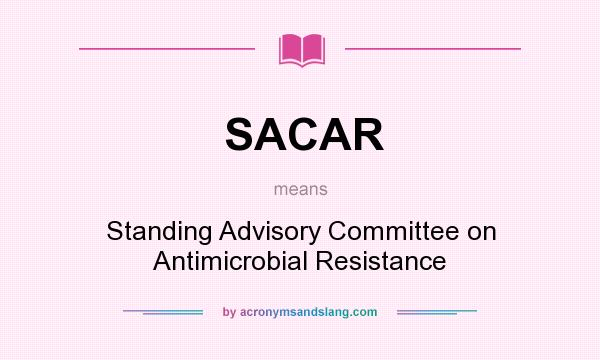 What does SACAR mean? It stands for Standing Advisory Committee on Antimicrobial Resistance
