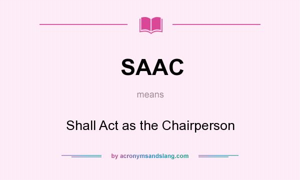 What does SAAC mean? It stands for Shall Act as the Chairperson