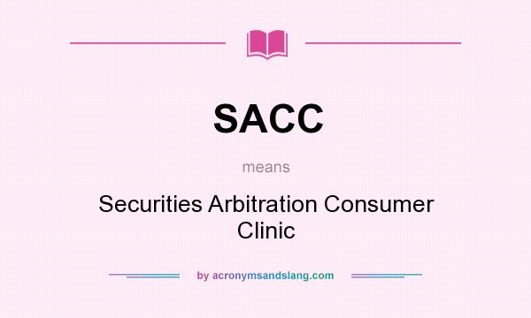 What does SACC mean? It stands for Securities Arbitration Consumer Clinic