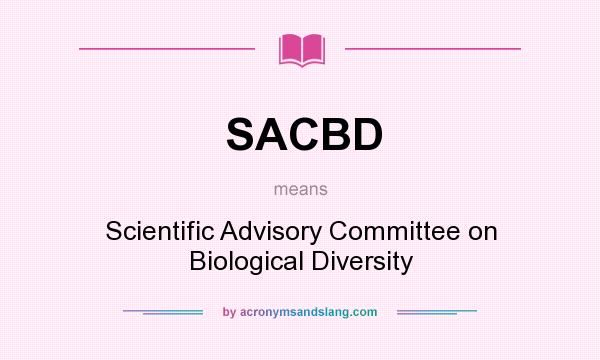 What does SACBD mean? It stands for Scientific Advisory Committee on Biological Diversity