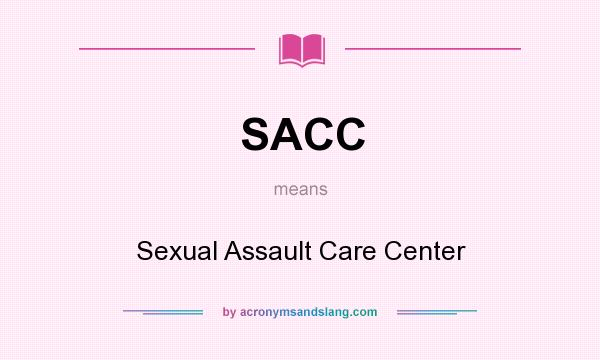 What does SACC mean? It stands for Sexual Assault Care Center