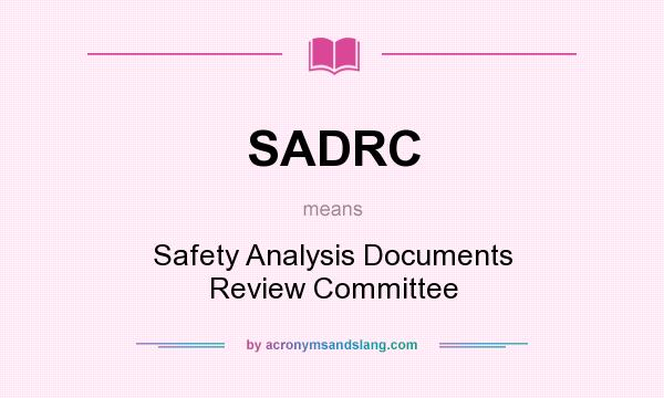 What does SADRC mean? It stands for Safety Analysis Documents Review Committee