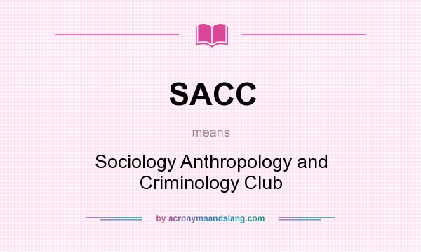 What does SACC mean? It stands for Sociology Anthropology and Criminology Club