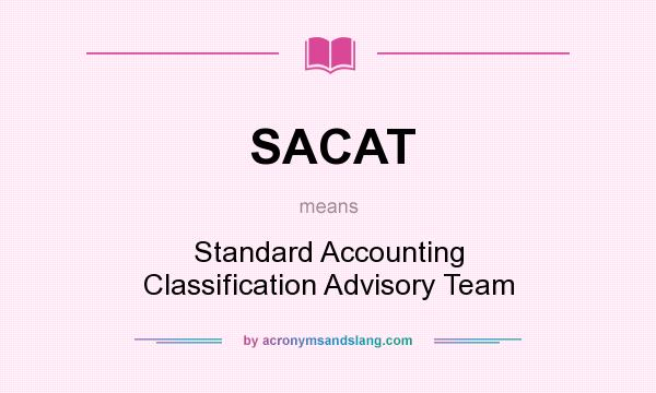 What does SACAT mean? It stands for Standard Accounting Classification Advisory Team