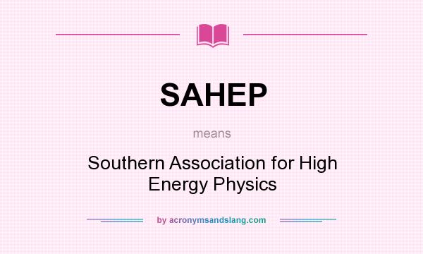 What does SAHEP mean? It stands for Southern Association for High Energy Physics