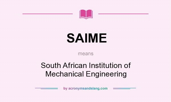 What does SAIME mean? It stands for South African Institution of Mechanical Engineering