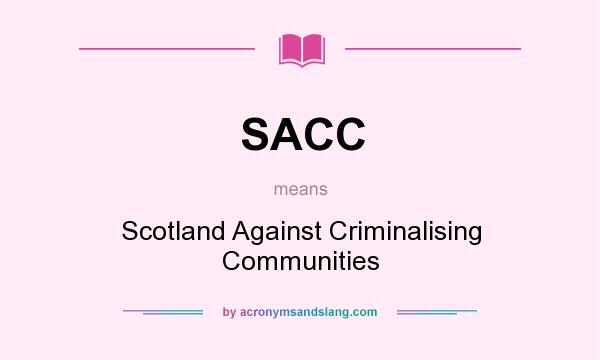 What does SACC mean? It stands for Scotland Against Criminalising Communities