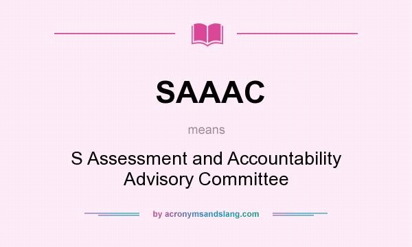 What does SAAAC mean? It stands for S Assessment and Accountability Advisory Committee