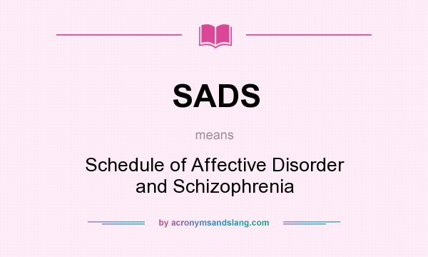 What does SADS mean? It stands for Schedule of Affective Disorder and Schizophrenia