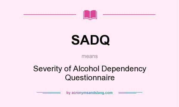 What does SADQ mean? It stands for Severity of Alcohol Dependency Questionnaire