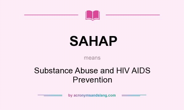 What does SAHAP mean? It stands for Substance Abuse and HIV AIDS Prevention