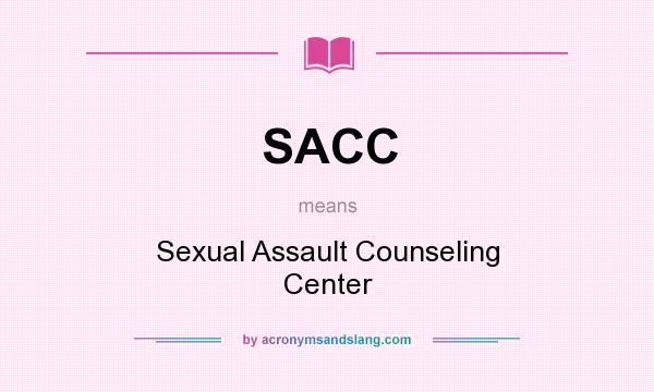 What does SACC mean? It stands for Sexual Assault Counseling Center