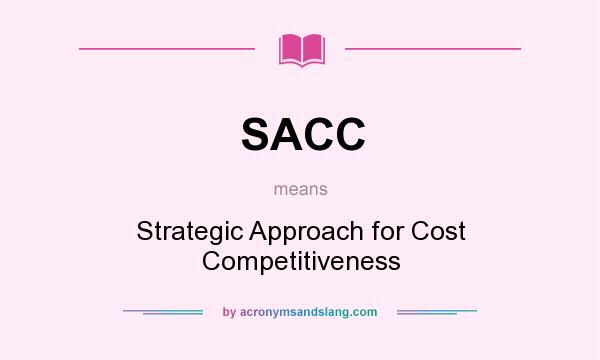 What does SACC mean? It stands for Strategic Approach for Cost Competitiveness