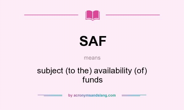 What does SAF mean? It stands for subject (to the) availability (of) funds