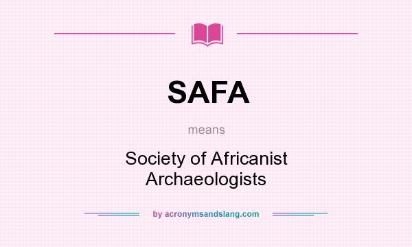 What does SAFA mean? It stands for Society of Africanist Archaeologists