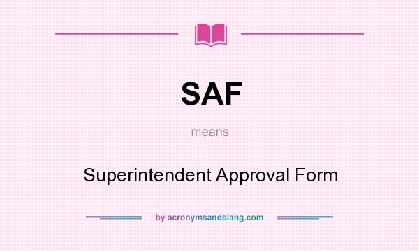 What does SAF mean? It stands for Superintendent Approval Form