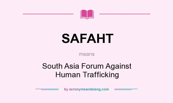 What does SAFAHT mean? It stands for South Asia Forum Against Human Trafficking