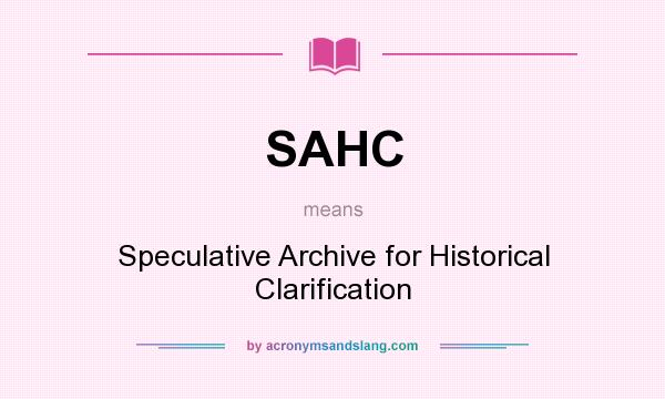 What does SAHC mean? It stands for Speculative Archive for Historical Clarification