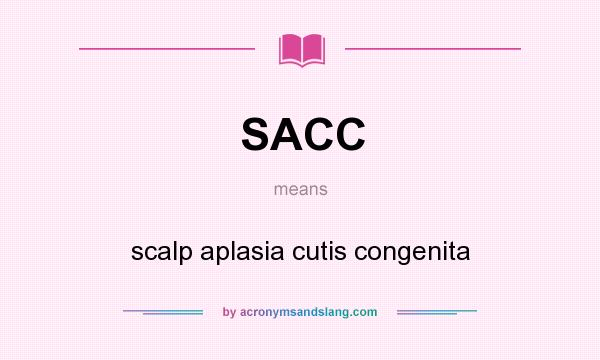 What does SACC mean? It stands for scalp aplasia cutis congenita